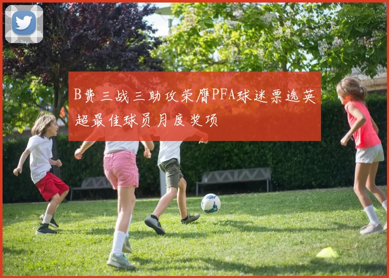 B费三战三助攻荣膺PFA球迷票选英超最佳球员月度奖项