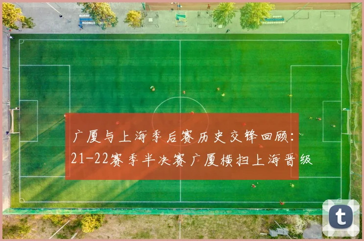 广厦与上海季后赛历史交锋回顾：21-22赛季半决赛广厦横扫上海晋级决赛