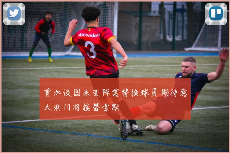 曾加谈国米变阵需替换球员期待意大利门将接替索默