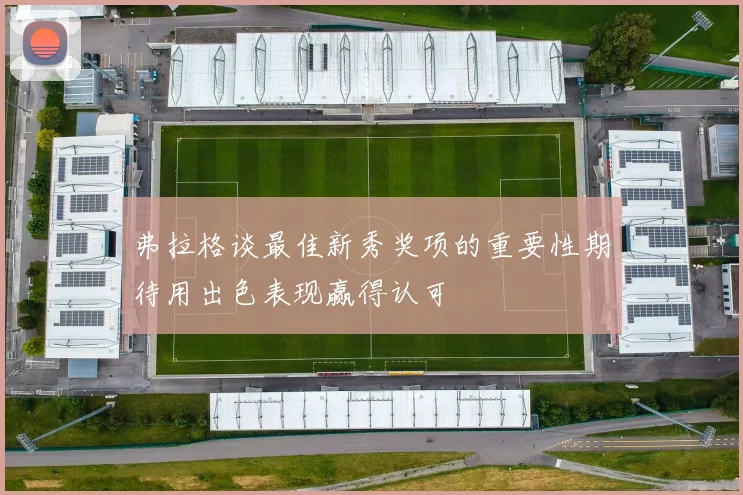 弗拉格谈最佳新秀奖项的重要性期待用出色表现赢得认可