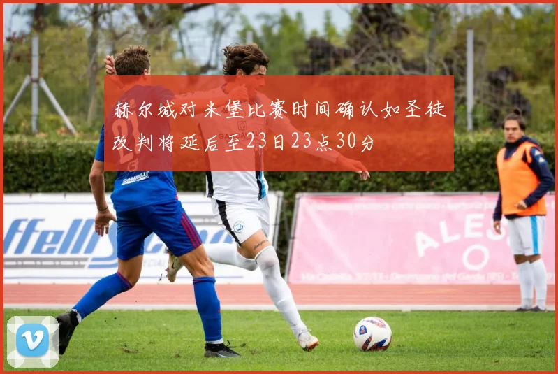 赫尔城对米堡比赛时间确认如圣徒改判将延后至23日23点30分
