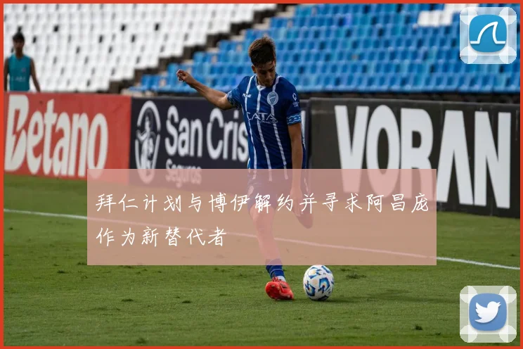 拜仁计划与博伊解约并寻求阿昌庞作为新替代者