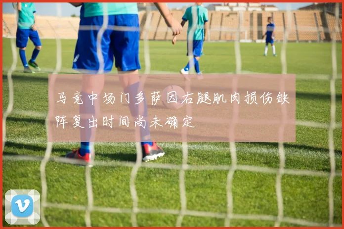马竞中场门多萨因右腿肌肉损伤缺阵复出时间尚未确定
