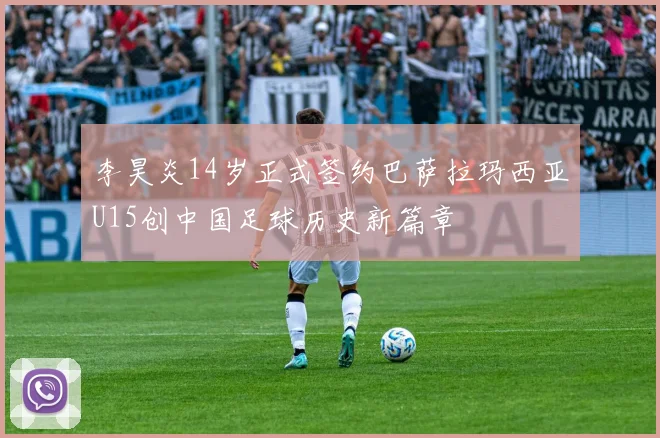 李昊炎14岁正式签约巴萨拉玛西亚U15创中国足球历史新篇章