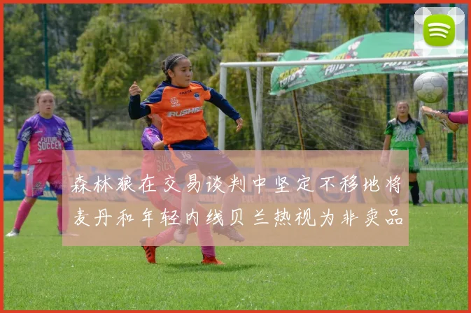 森林狼在交易谈判中坚定不移地将麦丹和年轻内线贝兰热视为非卖品